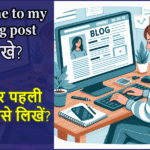 New Bloggers के लिए पहली ब्लॉग पोस्ट लिखने का Step-by-Step गाइड