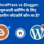 WordPress vs Blogger: शुरुआती ब्लॉगिंग के लिए बेहतरीन प्लेटफ़ॉर्म कौन सा है?